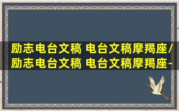 励志电台文稿 电台文稿摩羯座/励志电台文稿 电台文稿摩羯座-我的网站